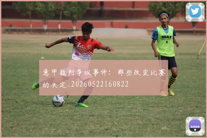 意甲裁判争议事件：那些改变比赛的决定_20260522160822