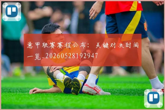 意甲联赛赛程公布：关键对决时间一览_20260528192947