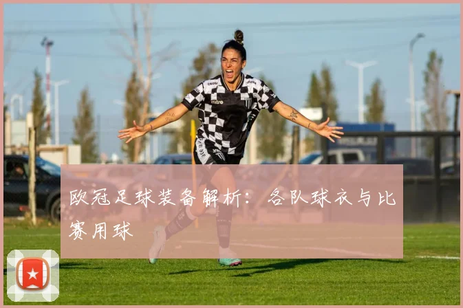 欧冠足球装备解析：各队球衣与比赛用球