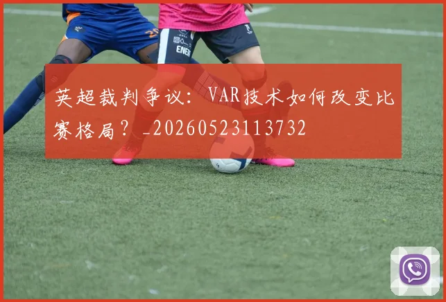 英超裁判争议：VAR技术如何改变比赛格局？_20260523113732