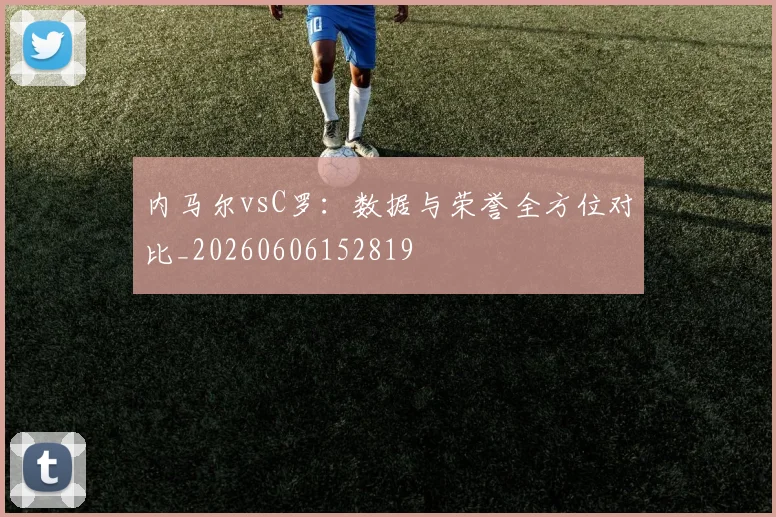 内马尔vsC罗：数据与荣誉全方位对比_20260606152819
