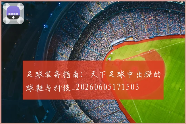 足球装备指南：天下足球中出现的球鞋与科技_20260605171503