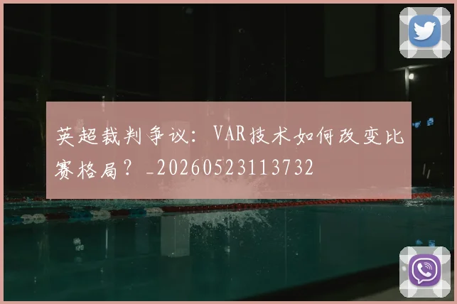 英超裁判争议：VAR技术如何改变比赛格局？_20260523113732