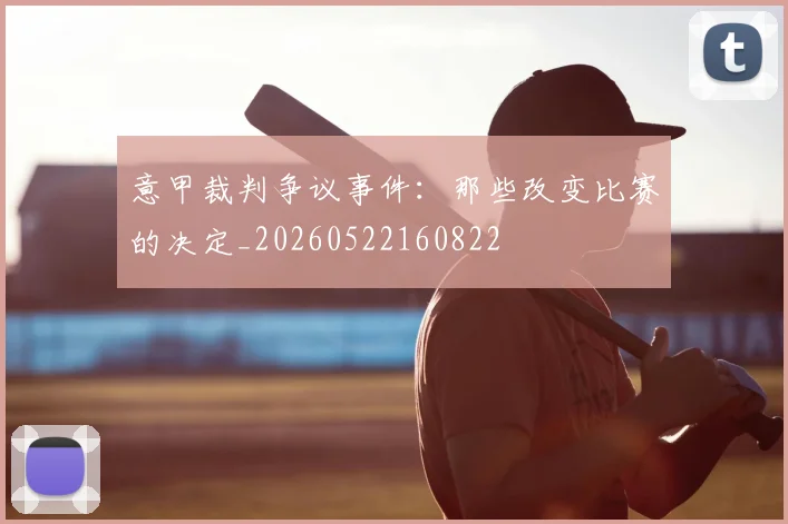 意甲裁判争议事件：那些改变比赛的决定_20260522160822