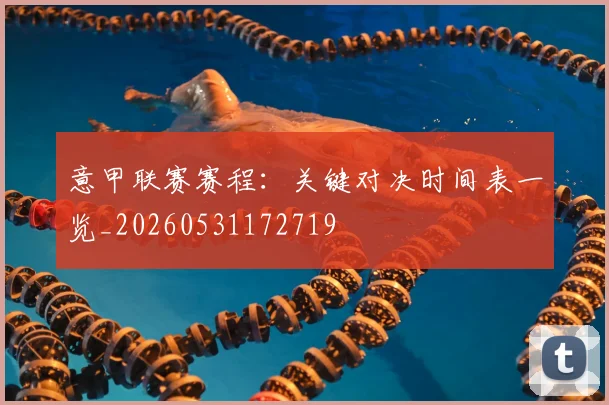 意甲联赛赛程:关键对决时间表一览_20260531172719