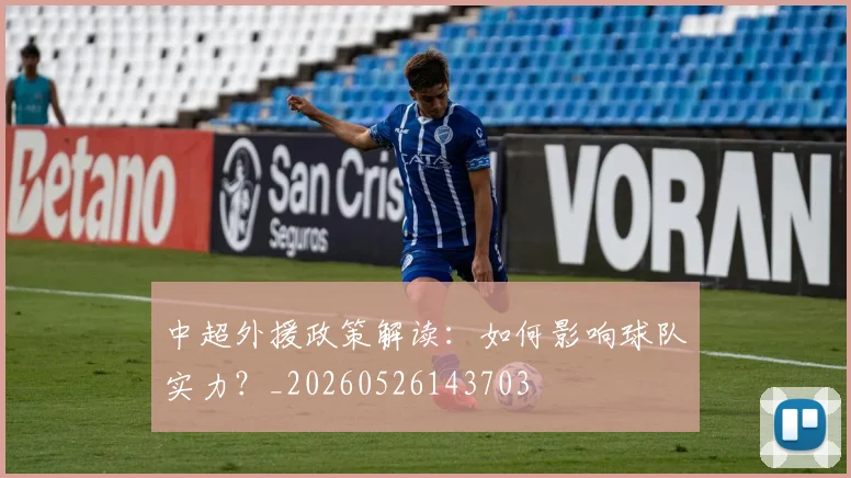 中超外援政策解读：如何影响球队实力？_20260526143703