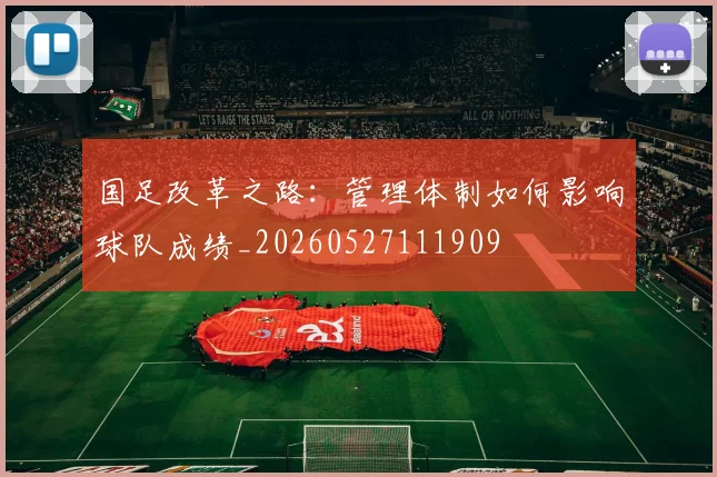 国足改革之路：管理体制如何影响球队成绩_20260527111909