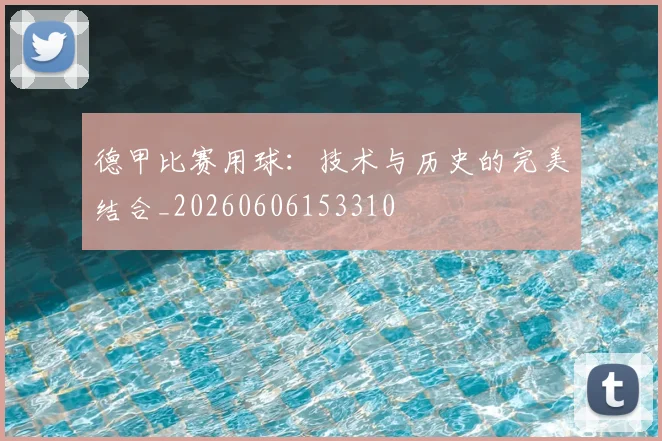 德甲比赛用球：技术与历史的完美结合_20260606153310